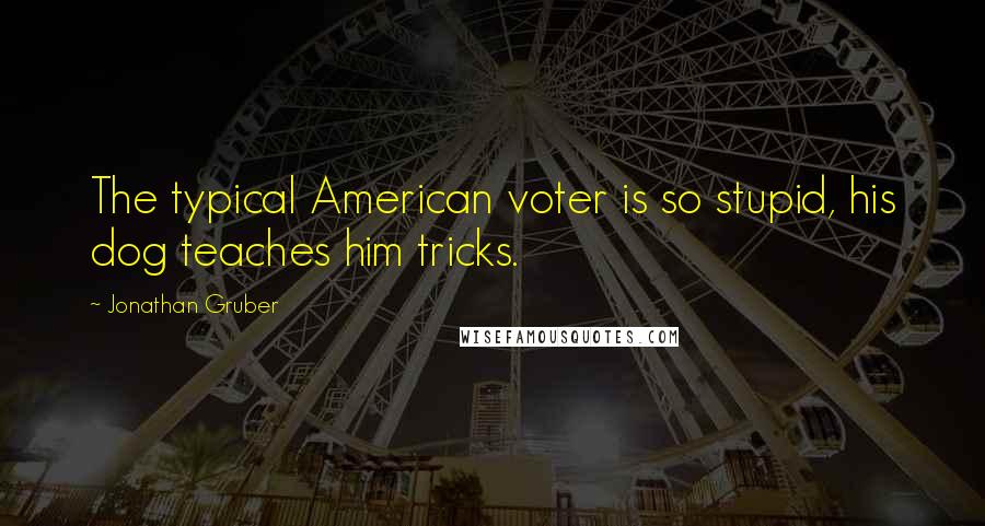 Jonathan Gruber Quotes: The typical American voter is so stupid, his dog teaches him tricks.