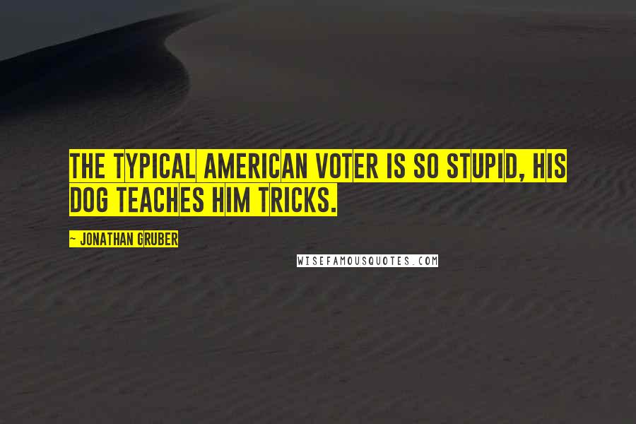 Jonathan Gruber Quotes: The typical American voter is so stupid, his dog teaches him tricks.