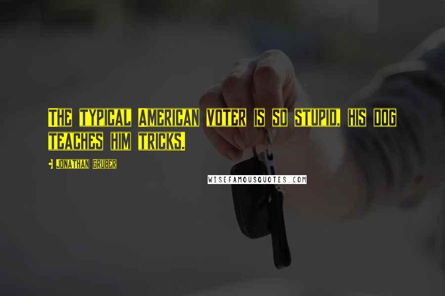 Jonathan Gruber Quotes: The typical American voter is so stupid, his dog teaches him tricks.