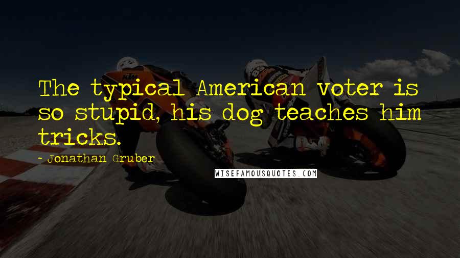 Jonathan Gruber Quotes: The typical American voter is so stupid, his dog teaches him tricks.