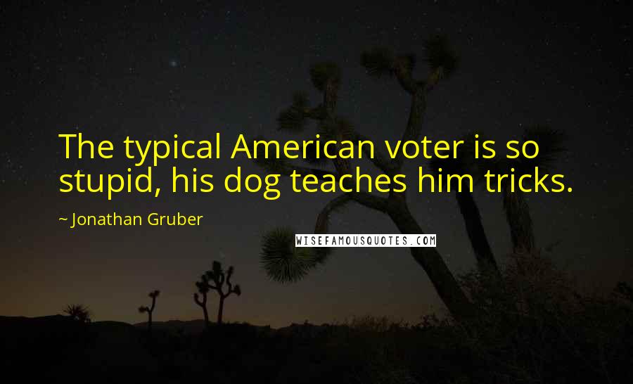 Jonathan Gruber Quotes: The typical American voter is so stupid, his dog teaches him tricks.