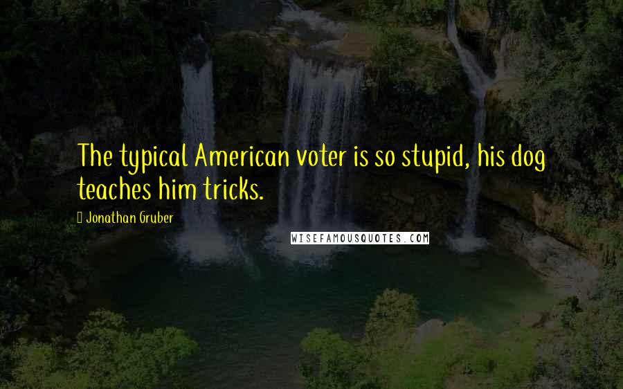 Jonathan Gruber Quotes: The typical American voter is so stupid, his dog teaches him tricks.