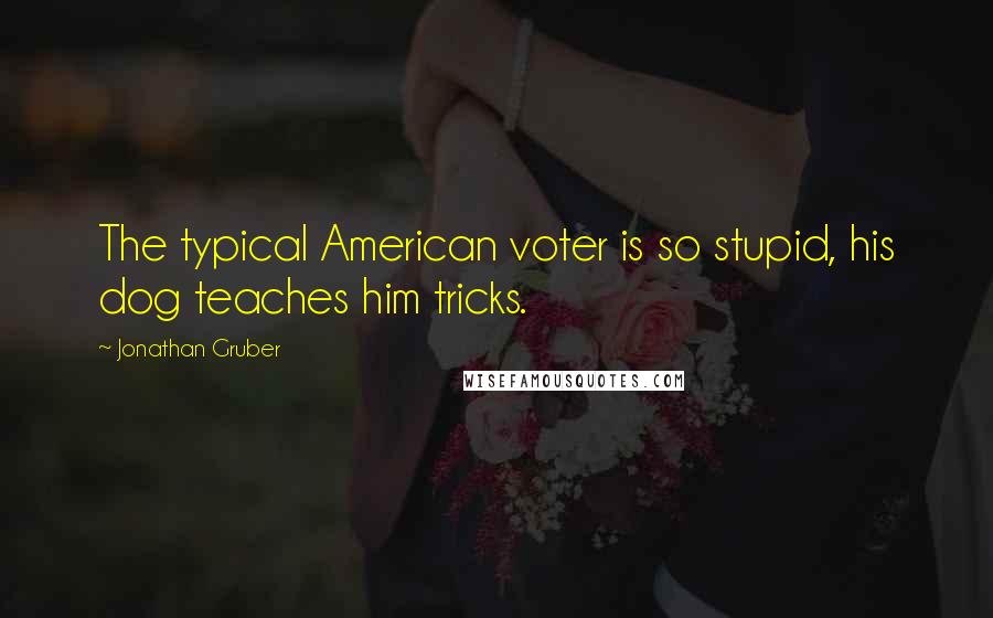 Jonathan Gruber Quotes: The typical American voter is so stupid, his dog teaches him tricks.