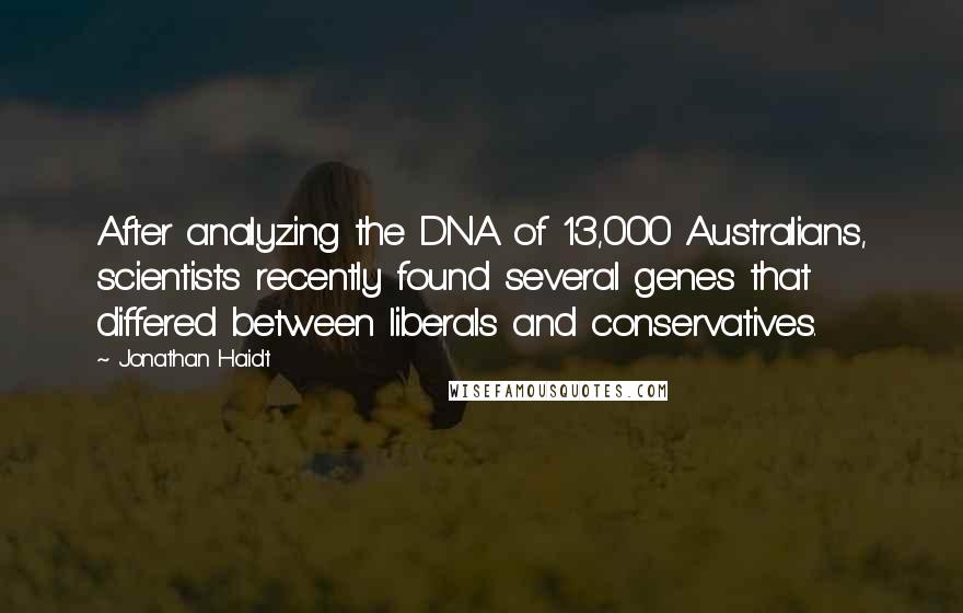 Jonathan Haidt Quotes: After analyzing the DNA of 13,000 Australians, scientists recently found several genes that differed between liberals and conservatives.