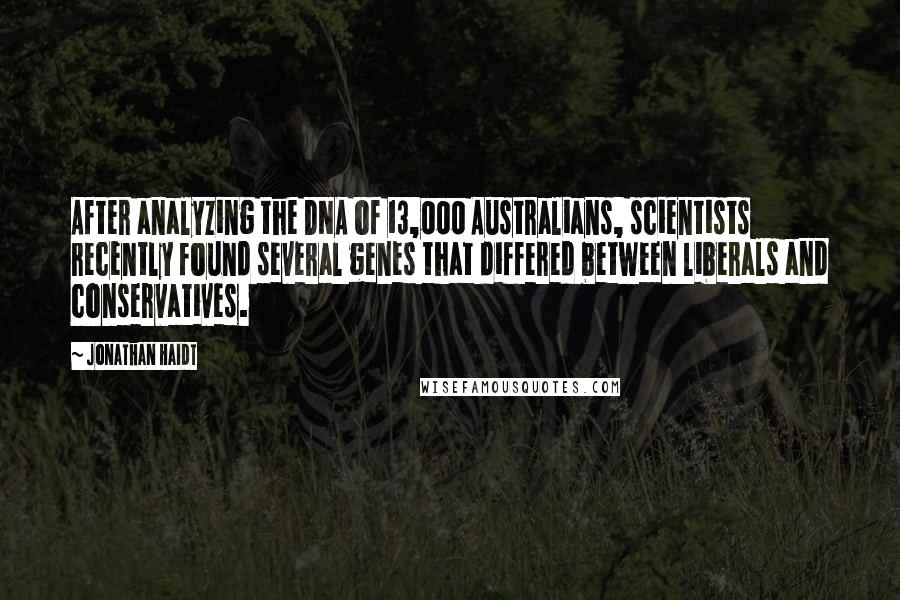 Jonathan Haidt Quotes: After analyzing the DNA of 13,000 Australians, scientists recently found several genes that differed between liberals and conservatives.