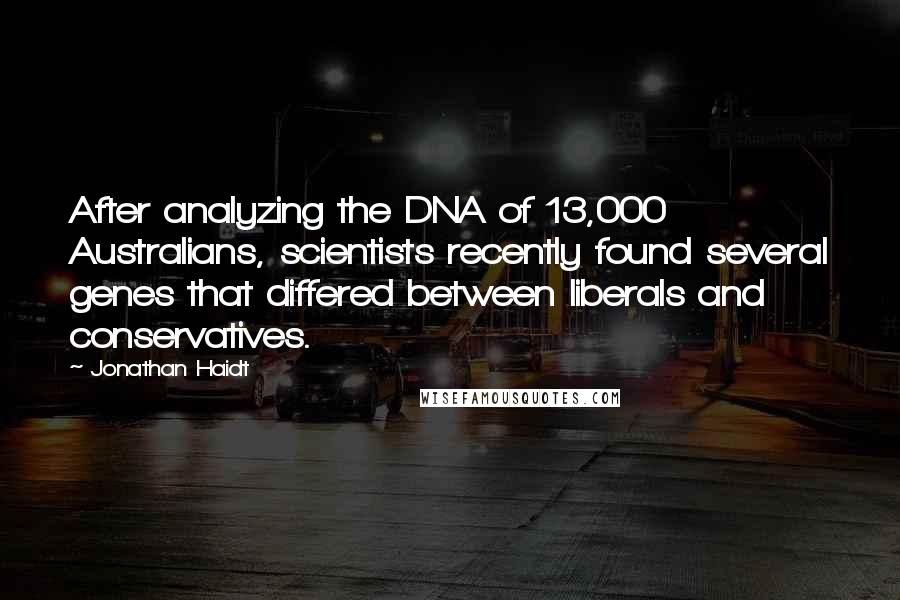 Jonathan Haidt Quotes: After analyzing the DNA of 13,000 Australians, scientists recently found several genes that differed between liberals and conservatives.