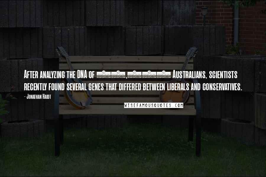 Jonathan Haidt Quotes: After analyzing the DNA of 13,000 Australians, scientists recently found several genes that differed between liberals and conservatives.