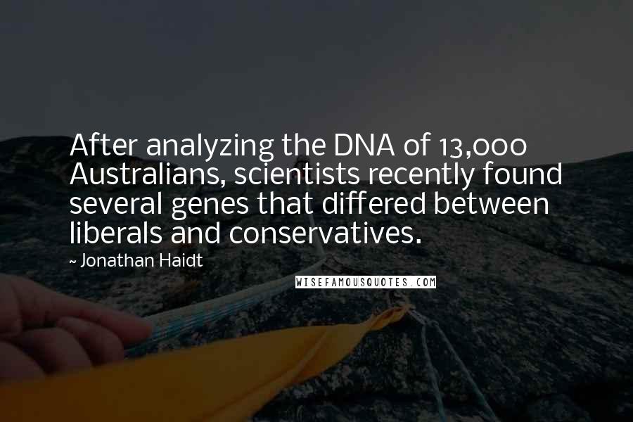 Jonathan Haidt Quotes: After analyzing the DNA of 13,000 Australians, scientists recently found several genes that differed between liberals and conservatives.