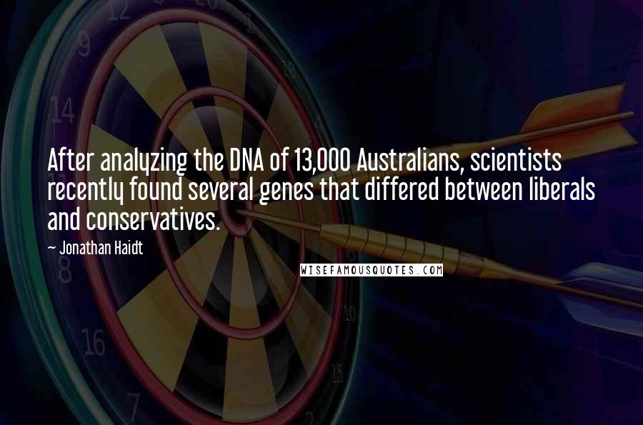 Jonathan Haidt Quotes: After analyzing the DNA of 13,000 Australians, scientists recently found several genes that differed between liberals and conservatives.