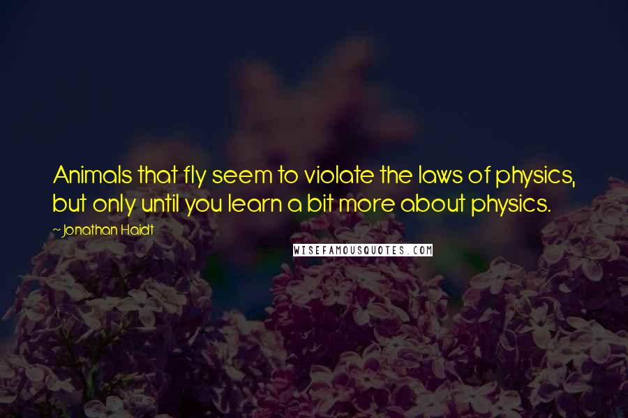 Jonathan Haidt Quotes: Animals that fly seem to violate the laws of physics, but only until you learn a bit more about physics.