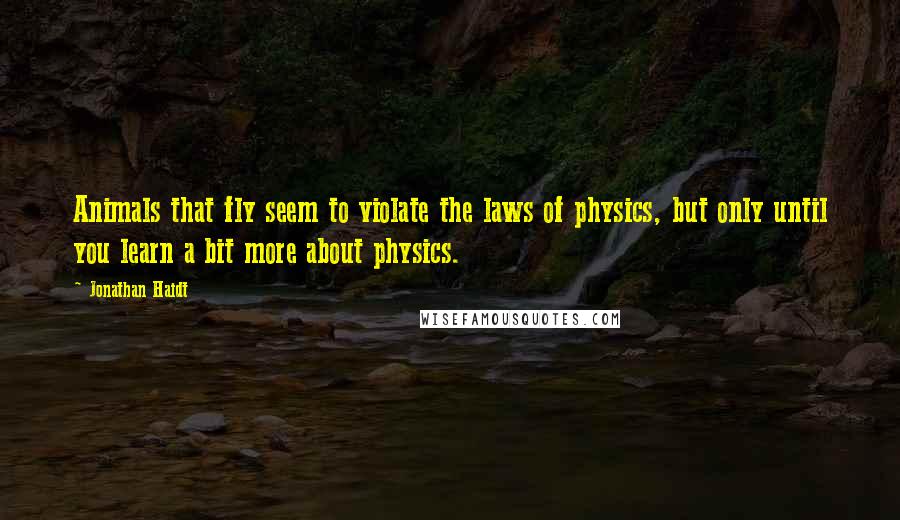 Jonathan Haidt Quotes: Animals that fly seem to violate the laws of physics, but only until you learn a bit more about physics.