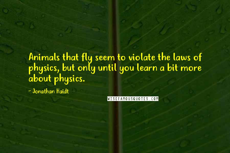 Jonathan Haidt Quotes: Animals that fly seem to violate the laws of physics, but only until you learn a bit more about physics.