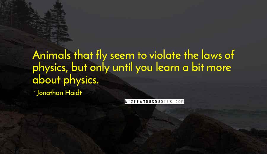 Jonathan Haidt Quotes: Animals that fly seem to violate the laws of physics, but only until you learn a bit more about physics.