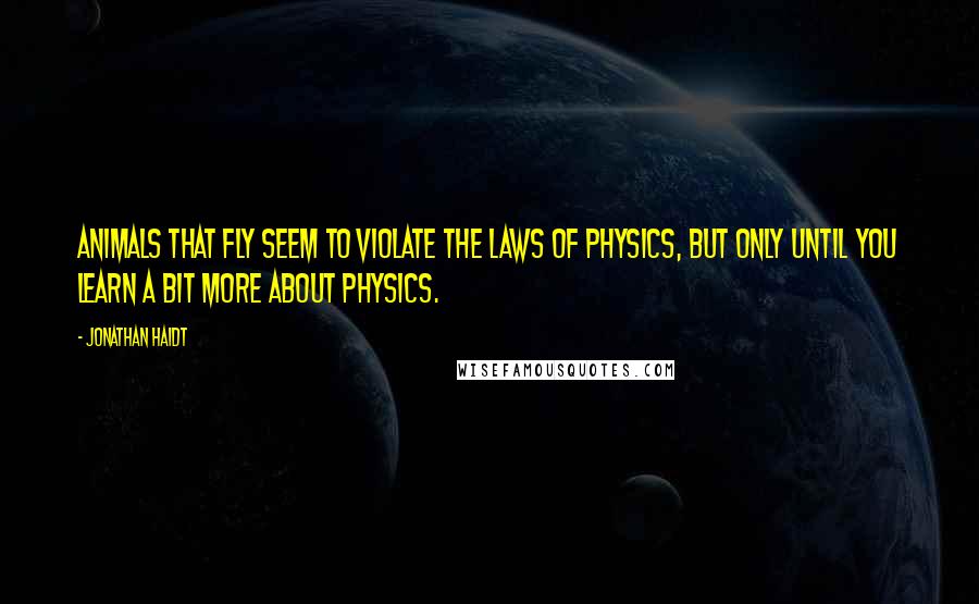 Jonathan Haidt Quotes: Animals that fly seem to violate the laws of physics, but only until you learn a bit more about physics.