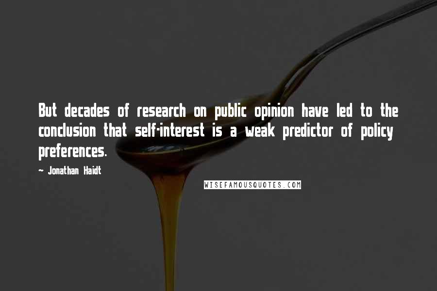 Jonathan Haidt Quotes: But decades of research on public opinion have led to the conclusion that self-interest is a weak predictor of policy preferences.