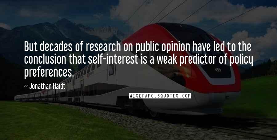 Jonathan Haidt Quotes: But decades of research on public opinion have led to the conclusion that self-interest is a weak predictor of policy preferences.