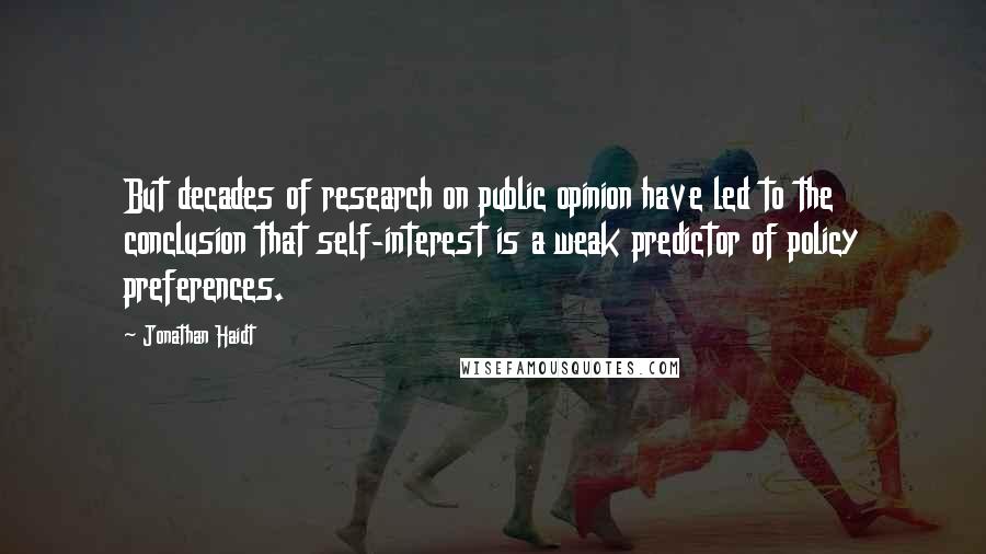 Jonathan Haidt Quotes: But decades of research on public opinion have led to the conclusion that self-interest is a weak predictor of policy preferences.