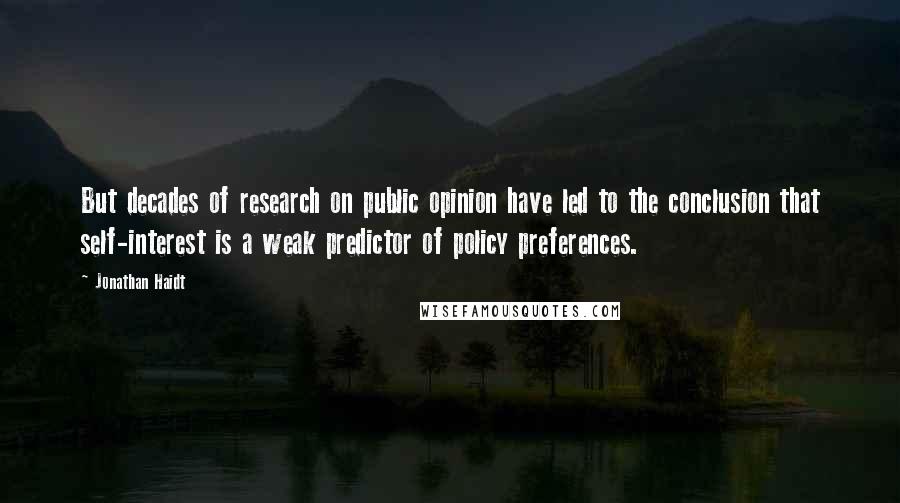 Jonathan Haidt Quotes: But decades of research on public opinion have led to the conclusion that self-interest is a weak predictor of policy preferences.