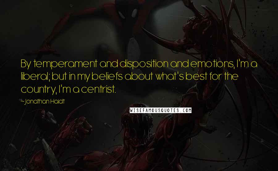 Jonathan Haidt Quotes: By temperament and disposition and emotions, I'm a liberal; but in my beliefs about what's best for the country, I'm a centrist.