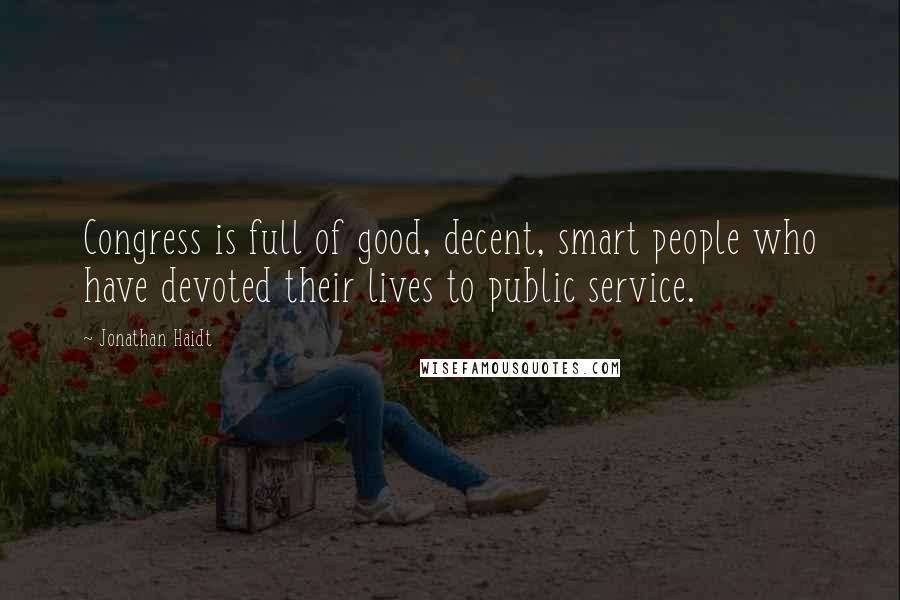 Jonathan Haidt Quotes: Congress is full of good, decent, smart people who have devoted their lives to public service.