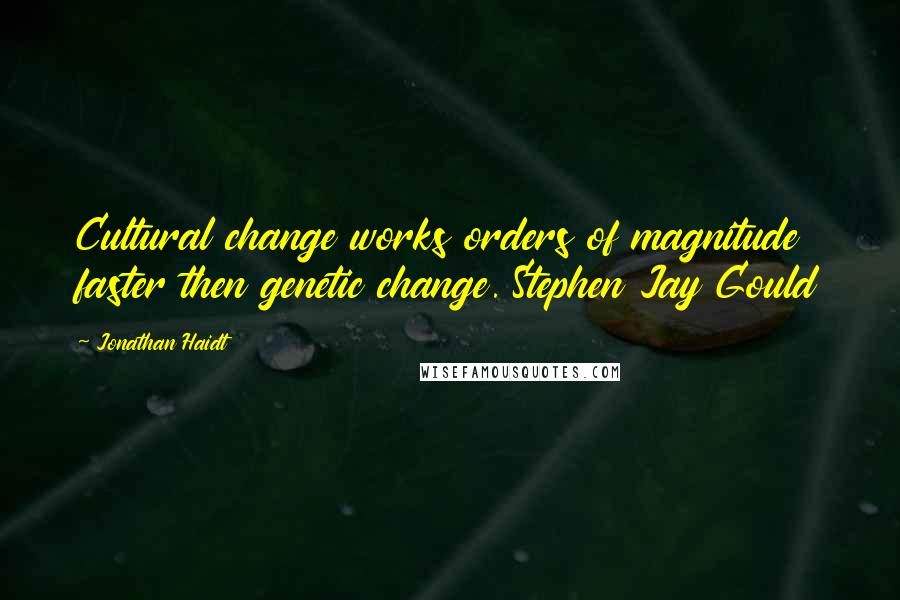 Jonathan Haidt Quotes: Cultural change works orders of magnitude faster then genetic change. Stephen Jay Gould