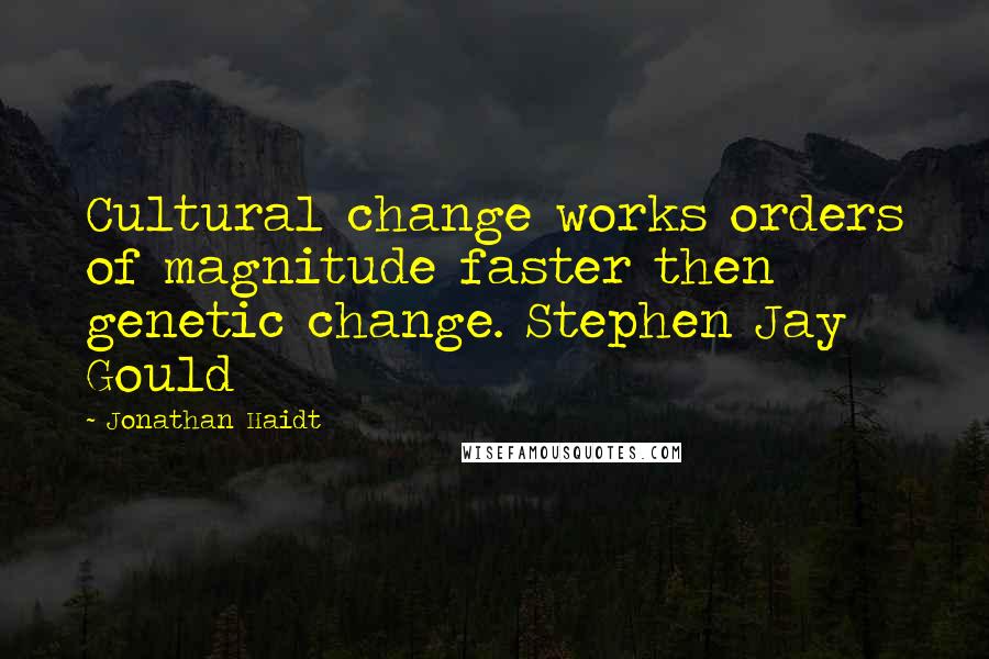 Jonathan Haidt Quotes: Cultural change works orders of magnitude faster then genetic change. Stephen Jay Gould