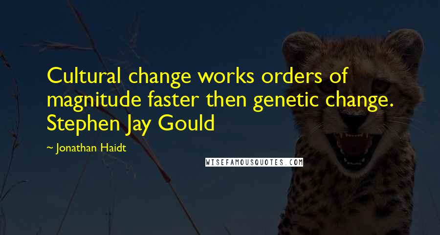 Jonathan Haidt Quotes: Cultural change works orders of magnitude faster then genetic change. Stephen Jay Gould