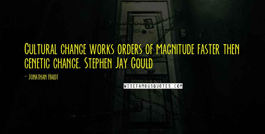 Jonathan Haidt Quotes: Cultural change works orders of magnitude faster then genetic change. Stephen Jay Gould