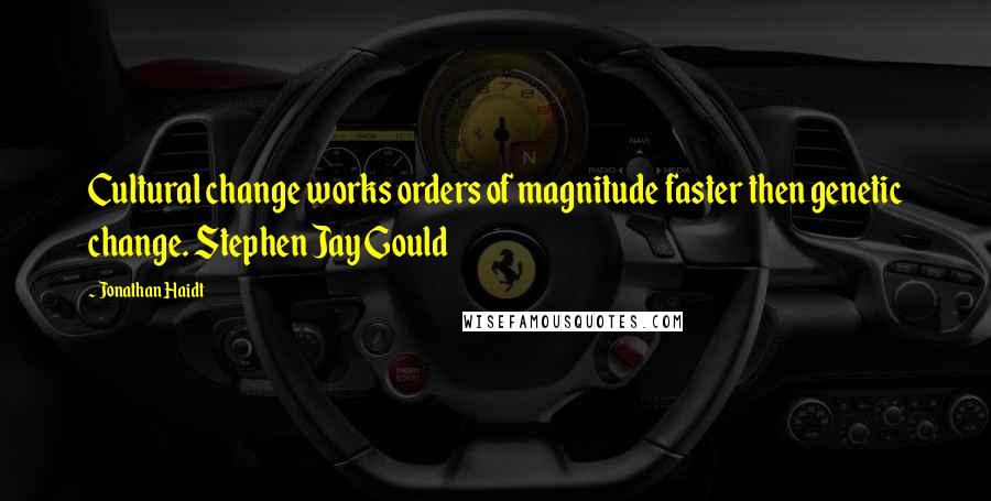 Jonathan Haidt Quotes: Cultural change works orders of magnitude faster then genetic change. Stephen Jay Gould