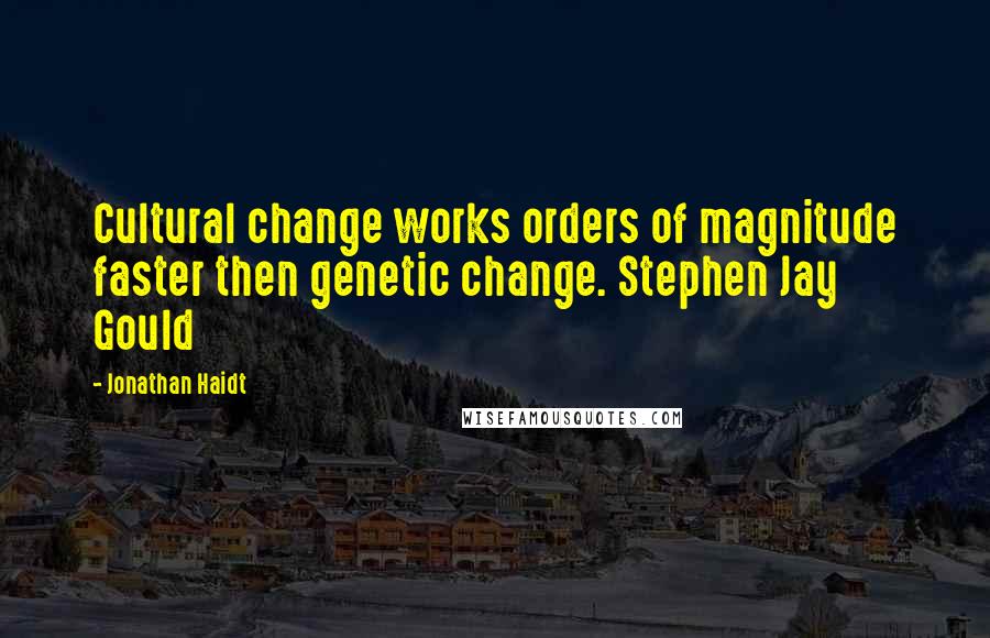 Jonathan Haidt Quotes: Cultural change works orders of magnitude faster then genetic change. Stephen Jay Gould