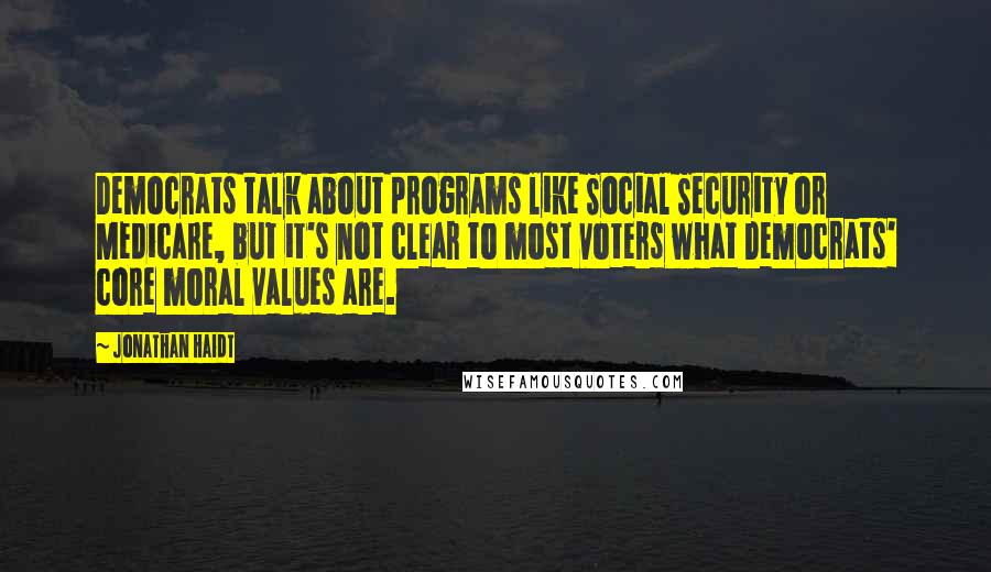 Jonathan Haidt Quotes: Democrats talk about programs like Social Security or Medicare, but it's not clear to most voters what Democrats' core moral values are.