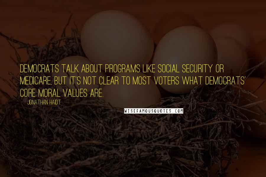 Jonathan Haidt Quotes: Democrats talk about programs like Social Security or Medicare, but it's not clear to most voters what Democrats' core moral values are.