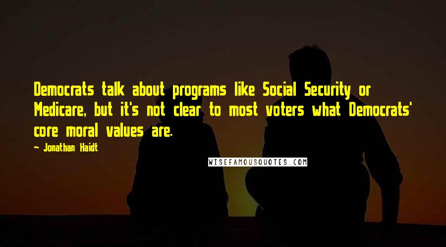 Jonathan Haidt Quotes: Democrats talk about programs like Social Security or Medicare, but it's not clear to most voters what Democrats' core moral values are.