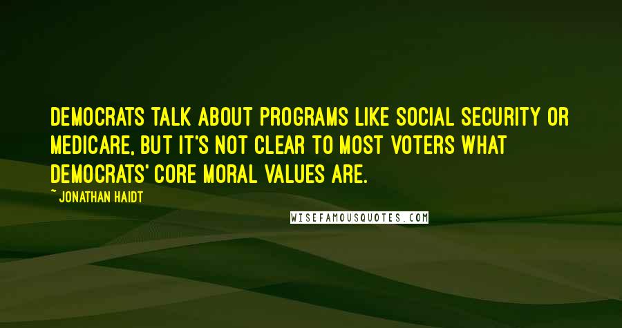 Jonathan Haidt Quotes: Democrats talk about programs like Social Security or Medicare, but it's not clear to most voters what Democrats' core moral values are.