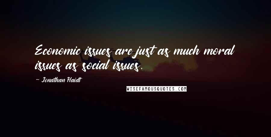 Jonathan Haidt Quotes: Economic issues are just as much moral issues as social issues.