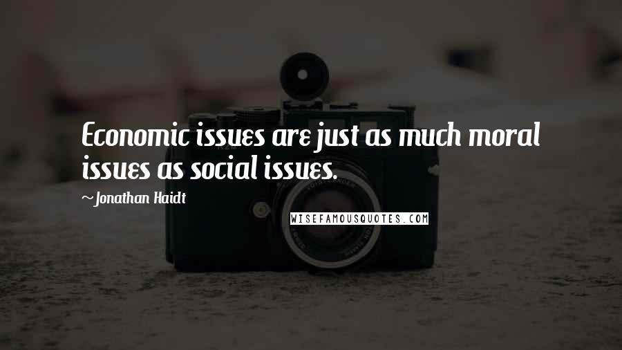 Jonathan Haidt Quotes: Economic issues are just as much moral issues as social issues.