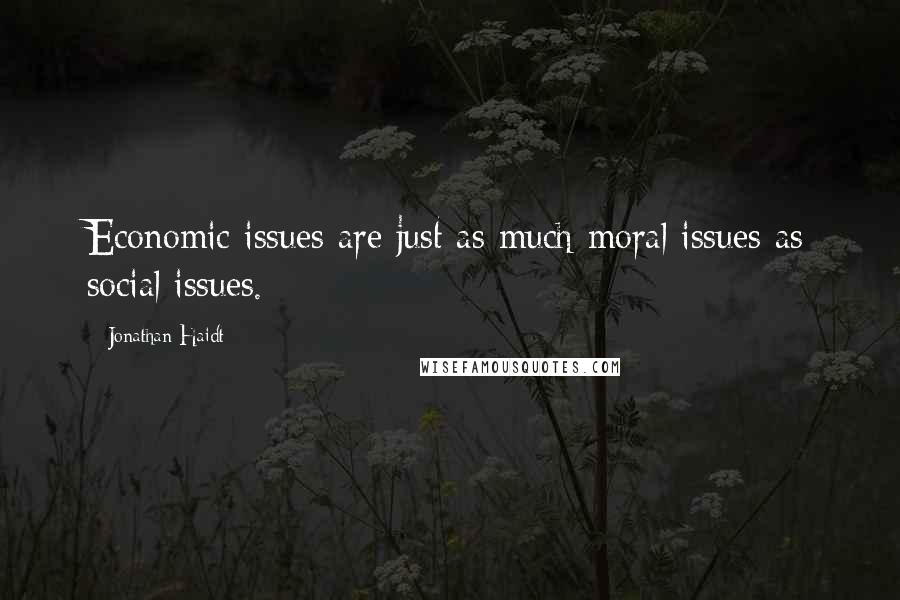 Jonathan Haidt Quotes: Economic issues are just as much moral issues as social issues.