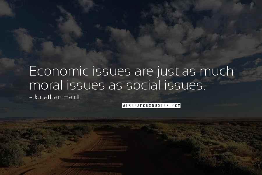 Jonathan Haidt Quotes: Economic issues are just as much moral issues as social issues.