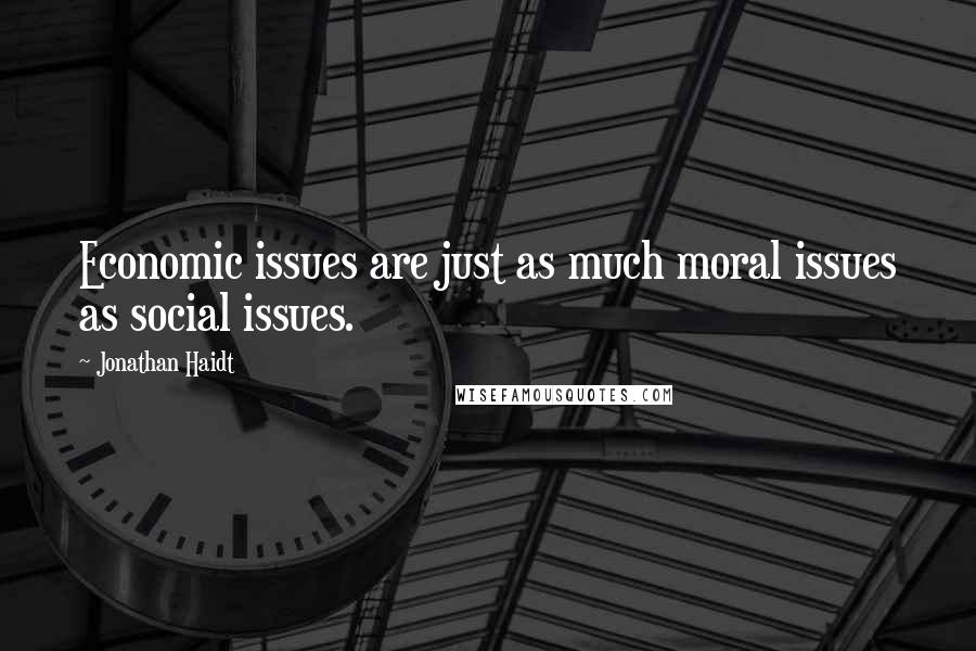 Jonathan Haidt Quotes: Economic issues are just as much moral issues as social issues.