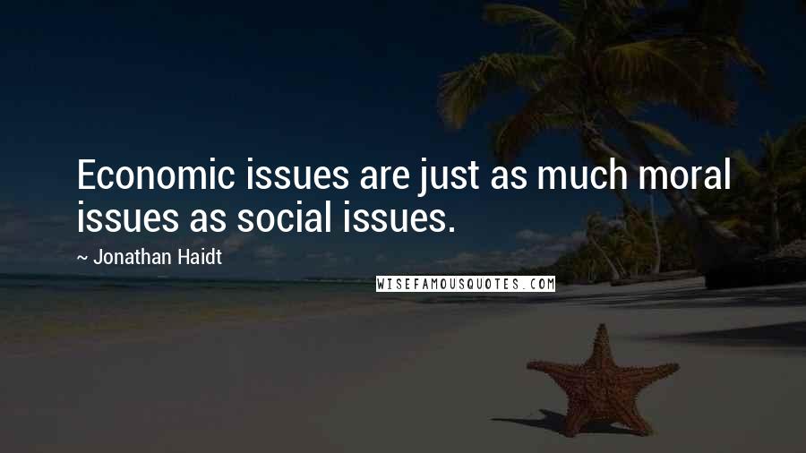 Jonathan Haidt Quotes: Economic issues are just as much moral issues as social issues.