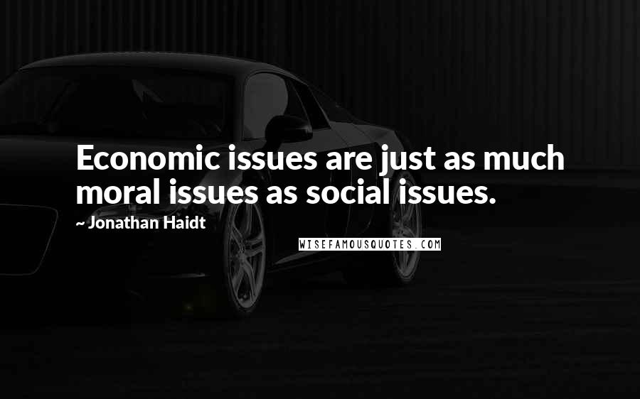 Jonathan Haidt Quotes: Economic issues are just as much moral issues as social issues.