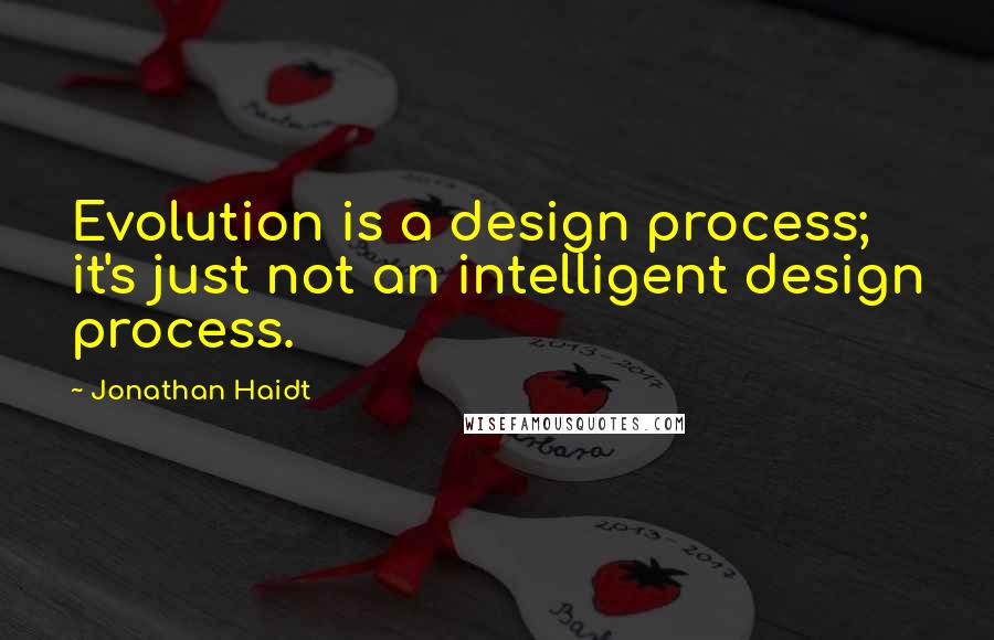 Jonathan Haidt Quotes: Evolution is a design process; it's just not an intelligent design process.