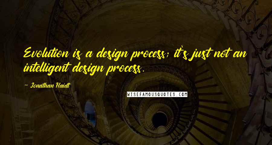 Jonathan Haidt Quotes: Evolution is a design process; it's just not an intelligent design process.