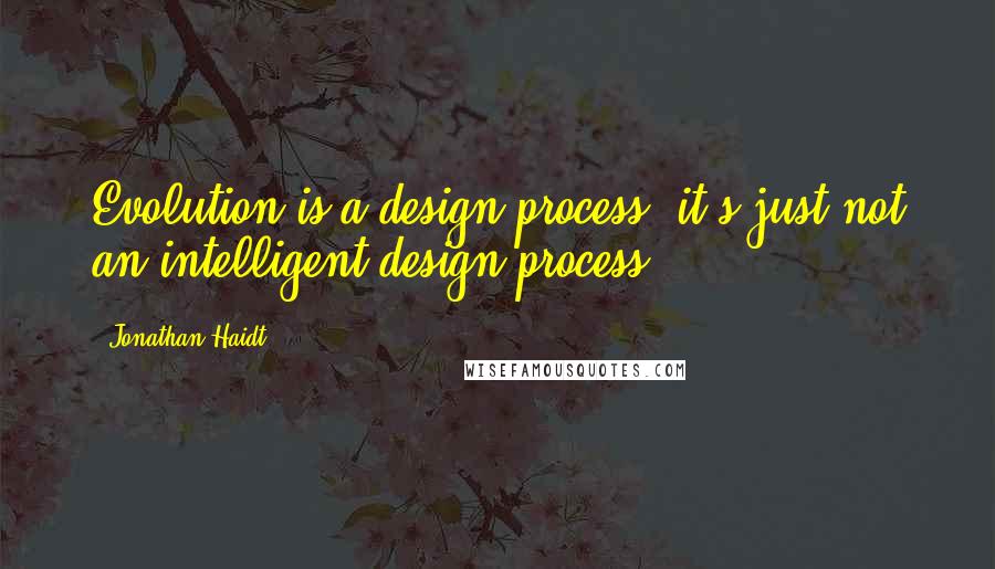 Jonathan Haidt Quotes: Evolution is a design process; it's just not an intelligent design process.