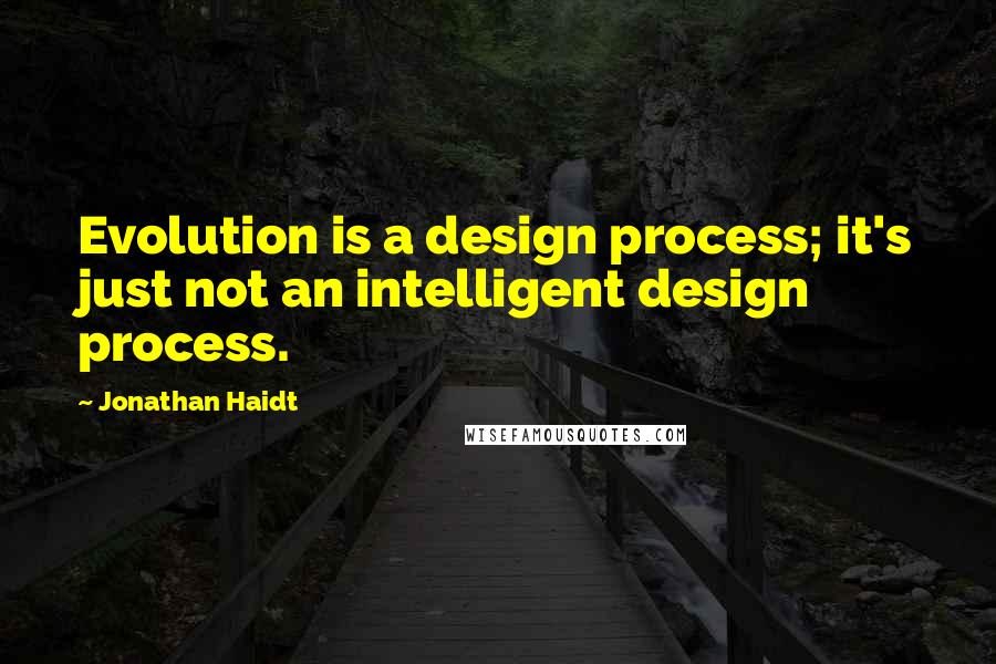 Jonathan Haidt Quotes: Evolution is a design process; it's just not an intelligent design process.