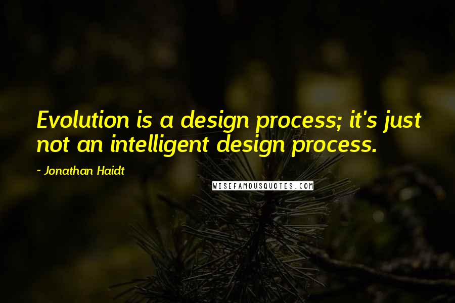 Jonathan Haidt Quotes: Evolution is a design process; it's just not an intelligent design process.