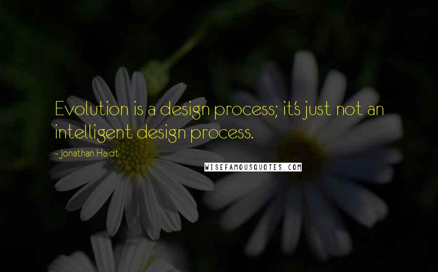 Jonathan Haidt Quotes: Evolution is a design process; it's just not an intelligent design process.