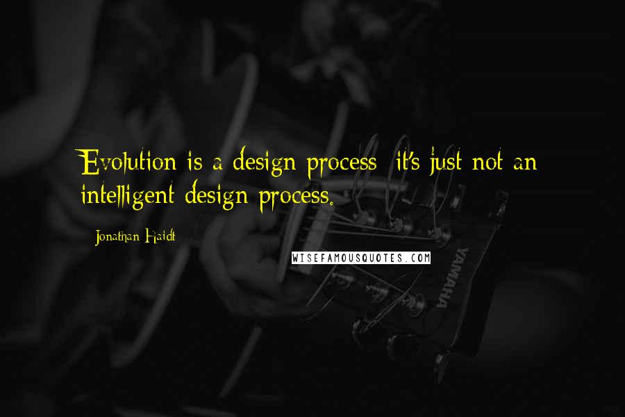 Jonathan Haidt Quotes: Evolution is a design process; it's just not an intelligent design process.