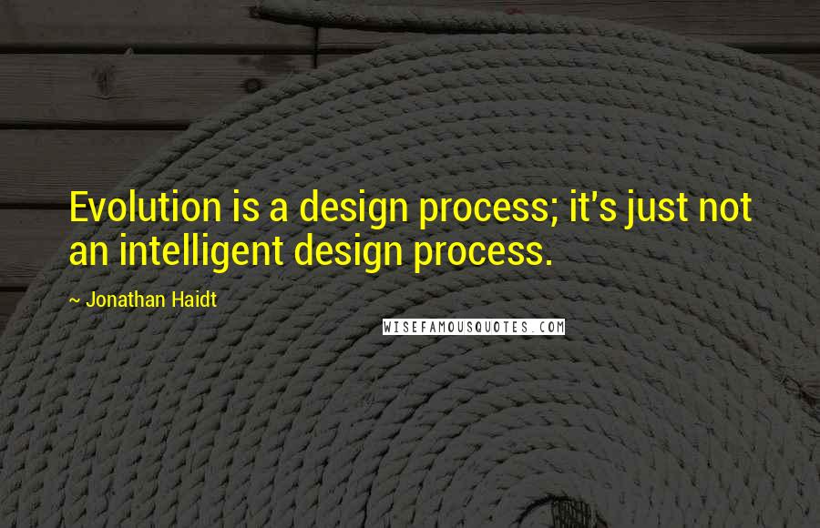 Jonathan Haidt Quotes: Evolution is a design process; it's just not an intelligent design process.