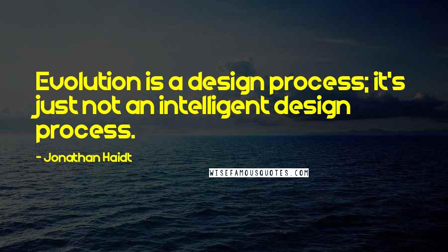Jonathan Haidt Quotes: Evolution is a design process; it's just not an intelligent design process.
